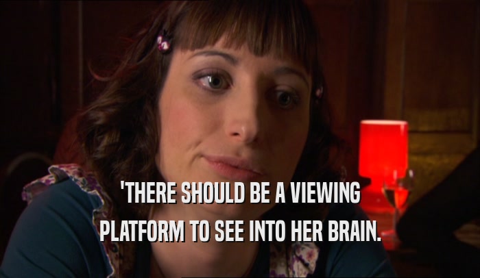 'THERE SHOULD BE A VIEWING PLATFORM TO SEE INTO HER BRAIN. 