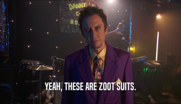 YEAH, THESE ARE ZOOT SUITS.
  