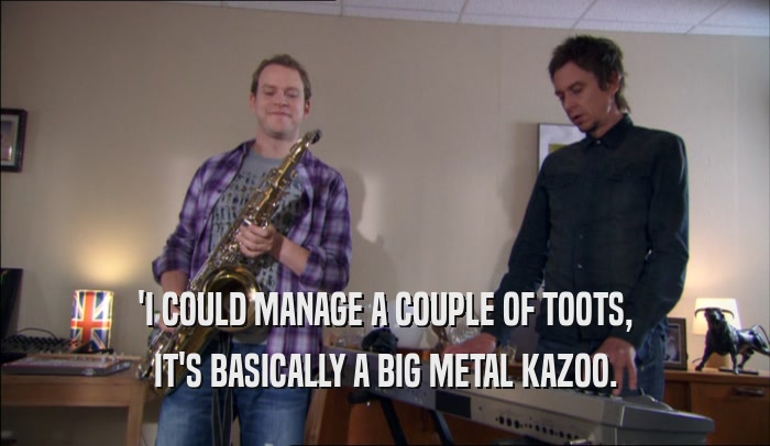 'I COULD MANAGE A COUPLE OF TOOTS, IT'S BASICALLY A BIG METAL KAZOO. 