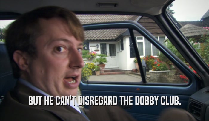 BUT HE CAN'T DISREGARD THE DOBBY CLUB.  
