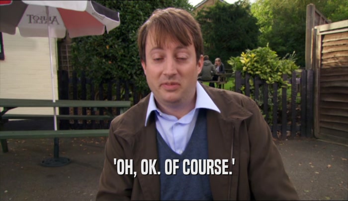 'OH, OK. OF COURSE.'  