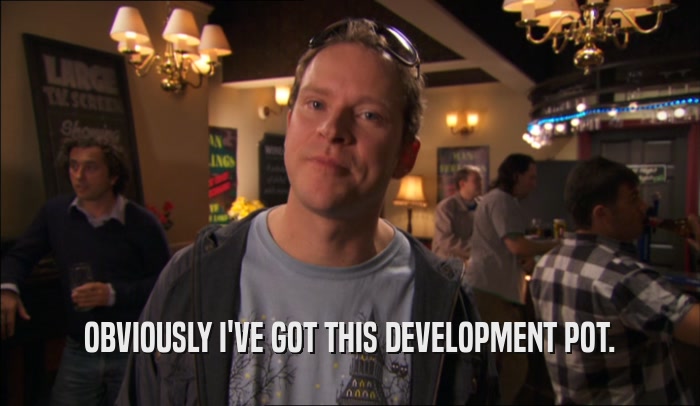 OBVIOUSLY I'VE GOT THIS DEVELOPMENT POT.  
