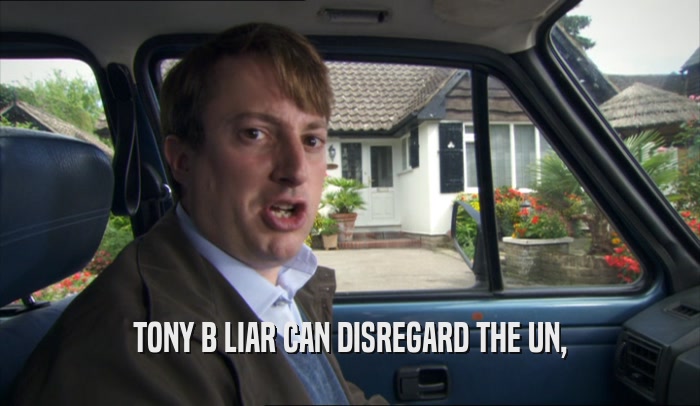 TONY B LIAR CAN DISREGARD THE UN,  