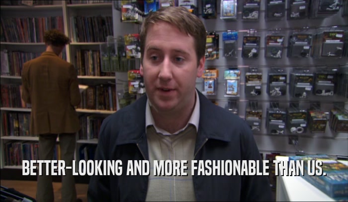 BETTER-LOOKING AND MORE FASHIONABLE THAN US.  