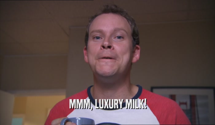 MMM, LUXURY MILK!  