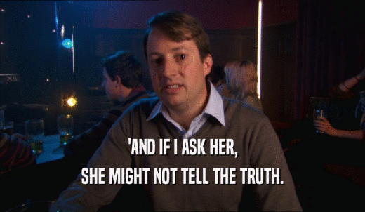 'AND IF I ASK HER, SHE MIGHT NOT TELL THE TRUTH. 