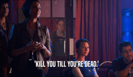 'KILL YOU TILL YOU'RE DEAD.'  