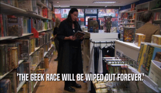 'THE GEEK RACE WILL BE WIPED OUT FOREVER.'  