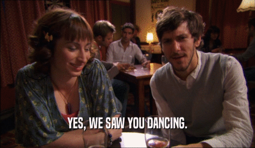 YES, WE SAW YOU DANCING.  