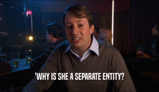 'WHY IS SHE A SEPARATE ENTITY?  