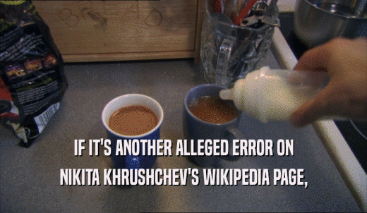 IF IT'S ANOTHER ALLEGED ERROR ON NIKITA KHRUSHCHEV'S WIKIPEDIA PAGE, 