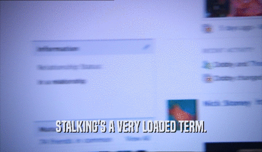 STALKING'S A VERY LOADED TERM.  
