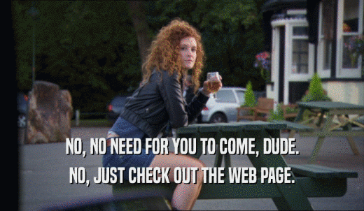 NO, NO NEED FOR YOU TO COME, DUDE. NO, JUST CHECK OUT THE WEB PAGE. 