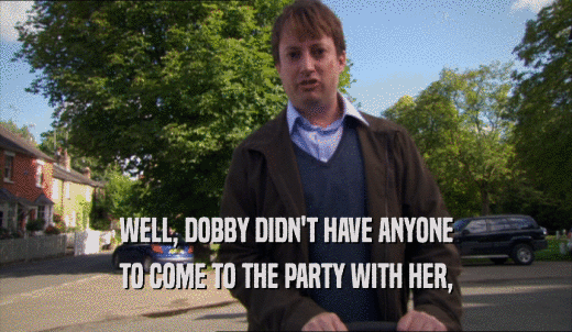 WELL, DOBBY DIDN'T HAVE ANYONE TO COME TO THE PARTY WITH HER, 