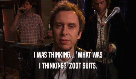 I WAS THINKING... 'WHAT WAS I THINKING?' ZOOT SUITS. 