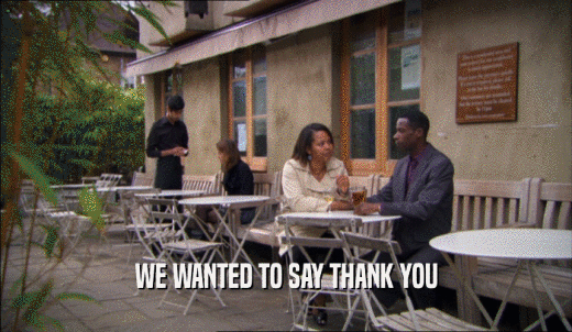 WE WANTED TO SAY THANK YOU  