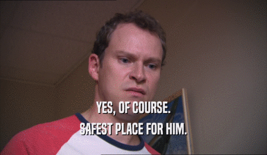 YES, OF COURSE. SAFEST PLACE FOR HIM. 