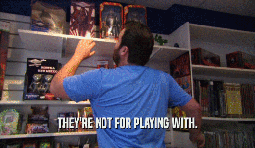 THEY'RE NOT FOR PLAYING WITH.  