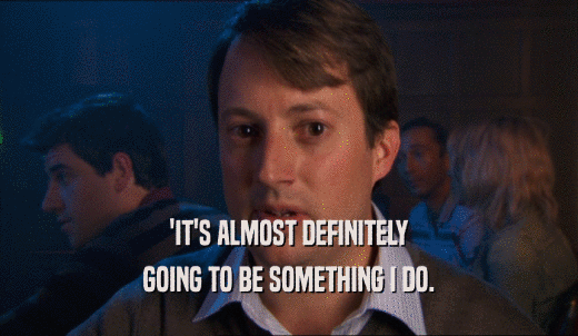'IT'S ALMOST DEFINITELY GOING TO BE SOMETHING I DO. 