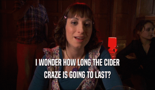 I WONDER HOW LONG THE CIDER CRAZE IS GOING TO LAST? 