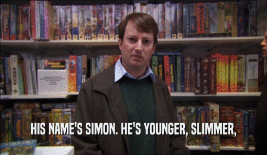 HIS NAME'S SIMON. HE'S YOUNGER, SLIMMER,  
