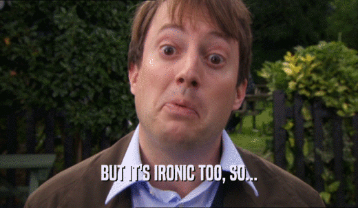 BUT IT'S IRONIC TOO, SO...  