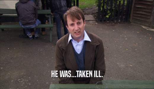 HE WAS...TAKEN ILL.  