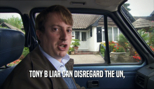 TONY B LIAR CAN DISREGARD THE UN,  