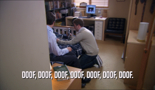 DOOF, DOOF, DOOF, DOOF, DOOF, DOOF, DOOF.  