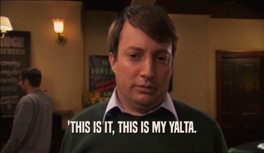 'THIS IS IT, THIS IS MY YALTA.  