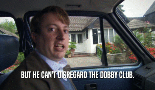 BUT HE CAN'T DISREGARD THE DOBBY CLUB.  