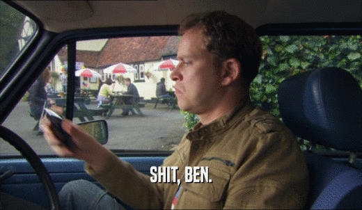 SHIT, BEN.  