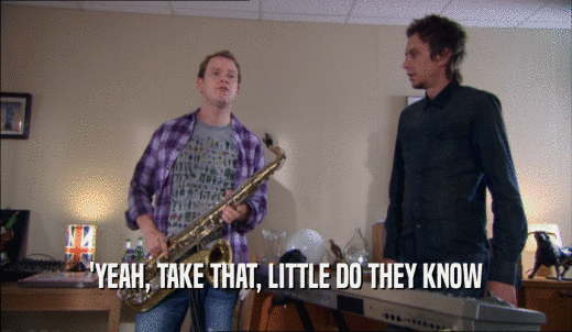 'YEAH, TAKE THAT, LITTLE DO THEY KNOW  