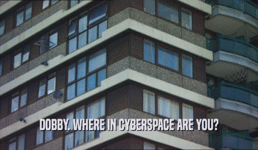 DOBBY. WHERE IN CYBERSPACE ARE YOU?  