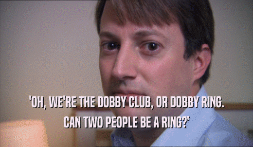 'OH, WE'RE THE DOBBY CLUB, OR DOBBY RING. CAN TWO PEOPLE BE A RING?' 