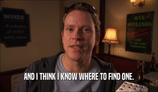 AND I THINK I KNOW WHERE TO FIND ONE.  