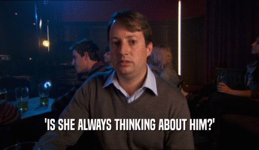 'IS SHE ALWAYS THINKING ABOUT HIM?'  