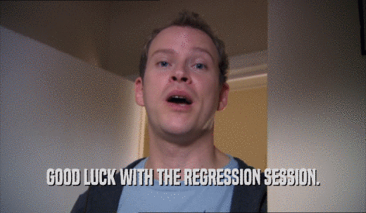 GOOD LUCK WITH THE REGRESSION SESSION.  