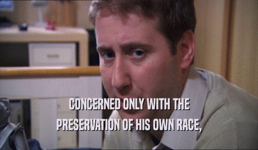 CONCERNED ONLY WITH THE PRESERVATION OF HIS OWN RACE, 