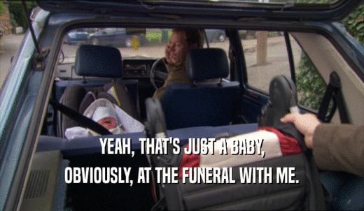 YEAH, THAT'S JUST A BABY, OBVIOUSLY, AT THE FUNERAL WITH ME. 