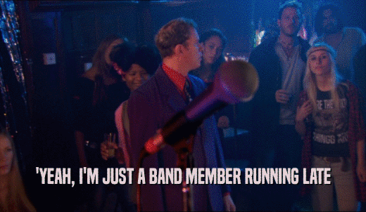 'YEAH, I'M JUST A BAND MEMBER RUNNING LATE  
