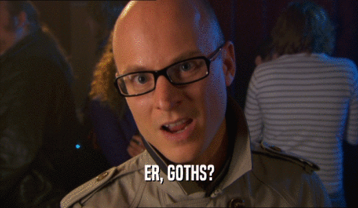 ER, GOTHS?  