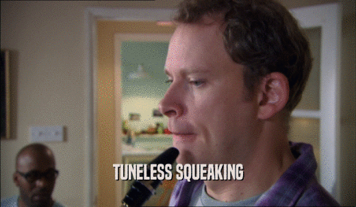 TUNELESS SQUEAKING  