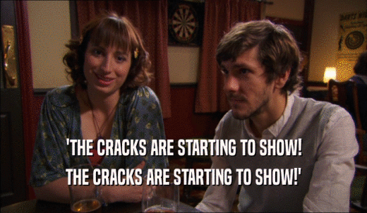 'THE CRACKS ARE STARTING TO SHOW! THE CRACKS ARE STARTING TO SHOW!' 