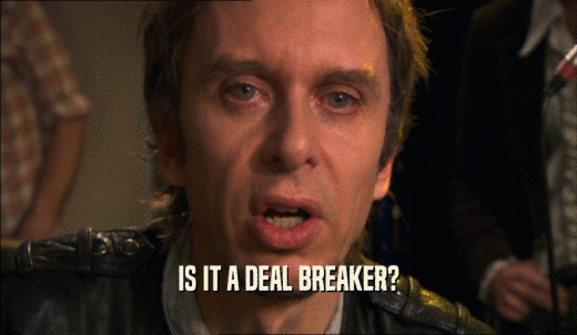 IS IT A DEAL BREAKER?  
