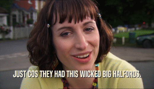 JUST COS THEY HAD THIS WICKED BIG HALFORDS.  
