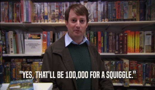 'YES, THAT'LL BE 100,000 FOR A SQUIGGLE.'  