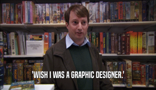 'WISH I WAS A GRAPHIC DESIGNER.'  