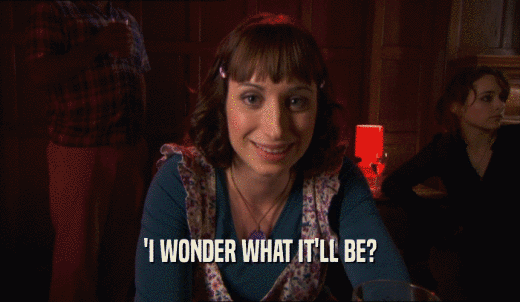 'I WONDER WHAT IT'LL BE?  
