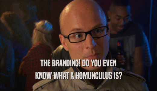 THE BRANDING! DO YOU EVEN KNOW WHAT A HOMUNCULUS IS? 